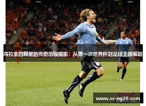 乌拉圭四颗星的传奇历程揭密:从第一次世界杯到足球王国崛起 乌拉圭四颗星的传奇历程揭密:从第一次世界杯到足球王国崛起