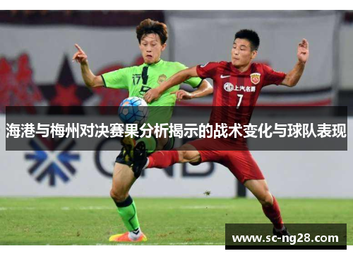 海港与梅州对决赛果分析揭示的战术变化与球队表现
