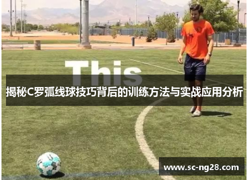 揭秘C罗弧线球技巧背后的训练方法与实战应用分析