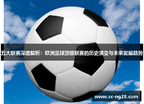 五大联赛深度解析：欧洲足球顶级联赛的历史演变与未来发展趋势