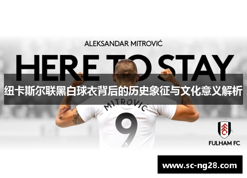 纽卡斯尔联黑白球衣背后的历史象征与文化意义解析
