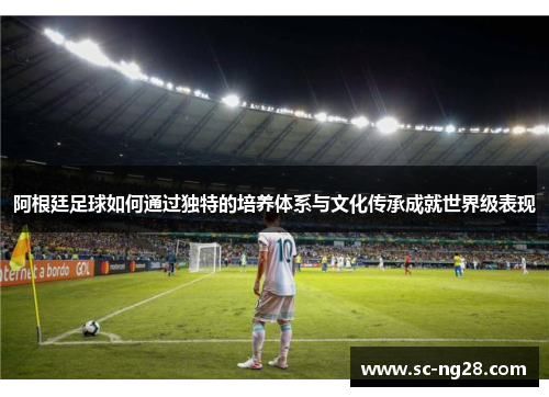 阿根廷足球如何通过独特的培养体系与文化传承成就世界级表现