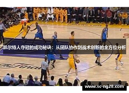 凯尔特人夺冠的成功秘诀：从团队协作到战术创新的全方位分析