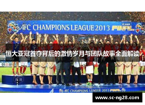 恒大亚冠首夺背后的激情岁月与团队故事全面解读 恒大亚冠首夺背后的激情岁月与团队故事全面解读