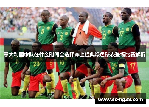意大利国家队在什么时间会选择穿上经典绿色球衣登场比赛解析