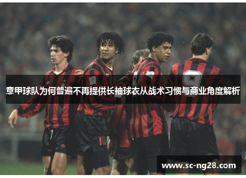 意甲球队为何普遍不再提供长袖球衣从战术习惯与商业角度解析 意甲球队为何普遍不再提供长袖球衣从战术习惯与商业角度解析
