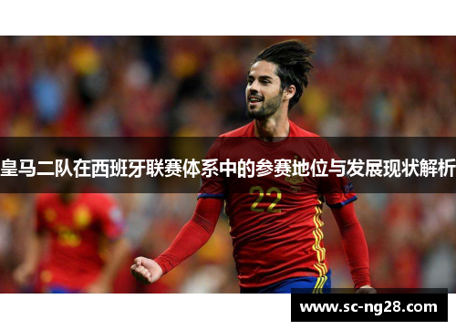 皇马二队在西班牙联赛体系中的参赛地位与发展现状解析