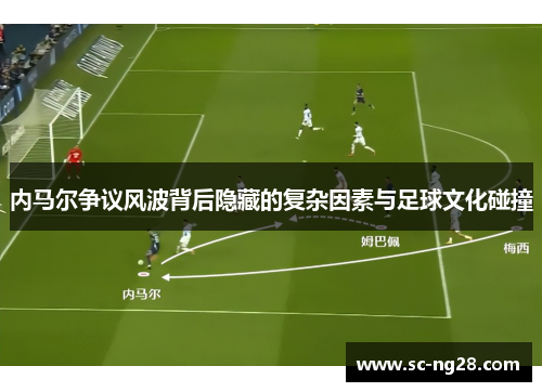 内马尔争议风波背后隐藏的复杂因素与足球文化碰撞