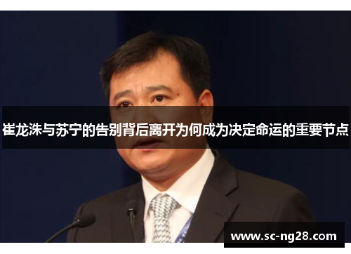 崔龙洙与苏宁的告别背后离开为何成为决定命运的重要节点 崔龙洙与苏宁的告别背后离开为何成为决定命运的重要节点