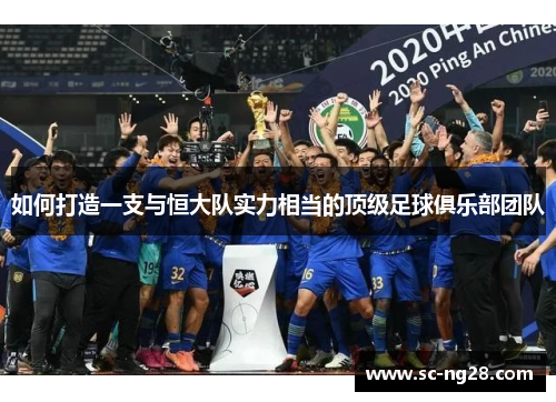 如何打造一支与恒大队实力相当的顶级足球俱乐部团队 如何打造一支与恒大队实力相当的顶级足球俱乐部团队