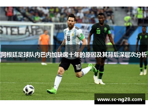 阿根廷足球队内巴内加缺席十年的原因及其背后深层次分析 阿根廷足球队内巴内加缺席十年的原因及其背后深层次分析