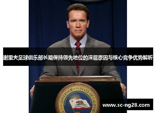 谢里夫足球俱乐部长期保持领先地位的深层原因与核心竞争优势解析