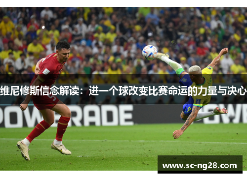 维尼修斯信念解读：进一个球改变比赛命运的力量与决心