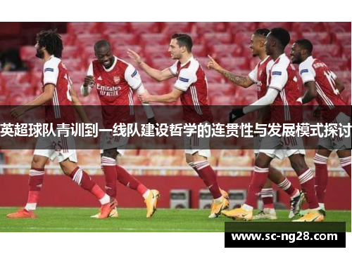 英超球队青训到一线队建设哲学的连贯性与发展模式探讨