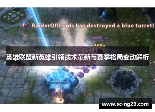 英雄联盟新英雄引领战术革新与赛季格局变动解析