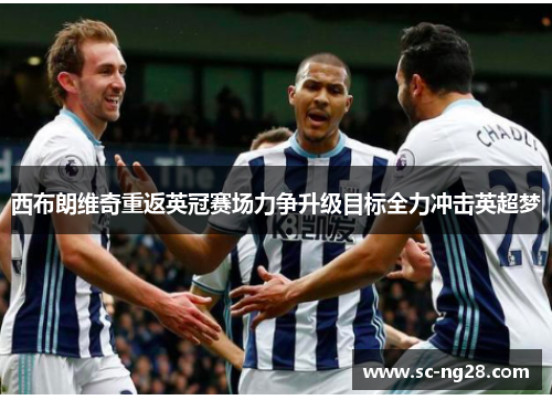 西布朗维奇重返英冠赛场力争升级目标全力冲击英超梦 西布朗维奇重返英冠赛场力争升级目标全力冲击英超梦