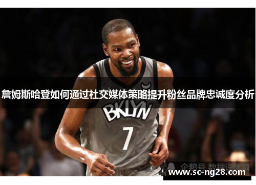 詹姆斯哈登如何通过社交媒体策略提升粉丝品牌忠诚度分析 詹姆斯哈登如何通过社交媒体策略提升粉丝品牌忠诚度分析