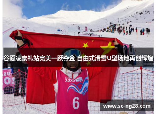 谷爱凌崇礼站完美一跃夺金 自由式滑雪U型场地再创辉煌
