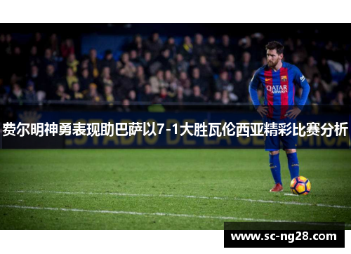 费尔明神勇表现助巴萨以7-1大胜瓦伦西亚精彩比赛分析 费尔明神勇表现助巴萨以7-1大胜瓦伦西亚精彩比赛分析