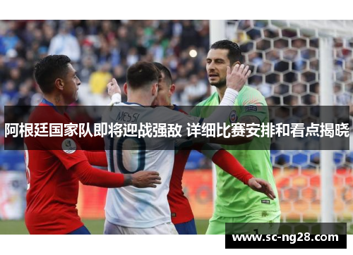 阿根廷国家队即将迎战强敌 详细比赛安排和看点揭晓 阿根廷国家队即将迎战强敌 详细比赛安排和看点揭晓