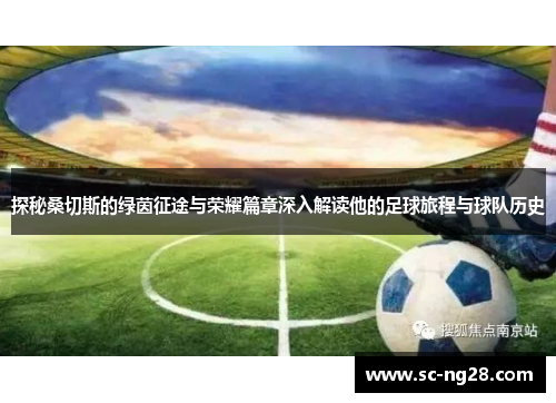 探秘桑切斯的绿茵征途与荣耀篇章深入解读他的足球旅程与球队历史 探秘桑切斯的绿茵征途与荣耀篇章深入解读他的足球旅程与球队历史