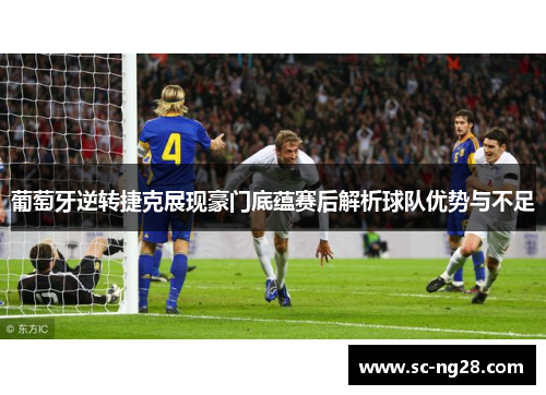 葡萄牙逆转捷克展现豪门底蕴赛后解析球队优势与不足 葡萄牙逆转捷克展现豪门底蕴赛后解析球队优势与不足