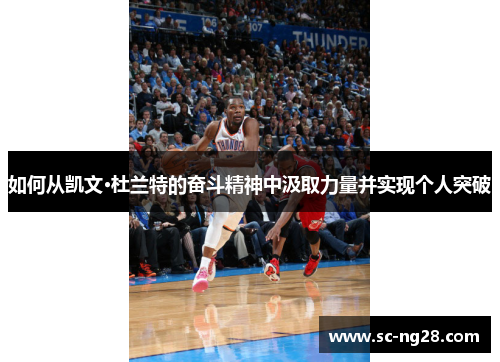 如何从凯文·杜兰特的奋斗精神中汲取力量并实现个人突破 如何从凯文·杜兰特的奋斗精神中汲取力量并实现个人突破