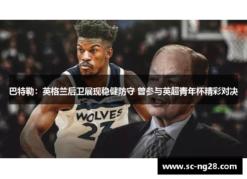 巴特勒：英格兰后卫展现稳健防守 曾参与英超青年杯精彩对决