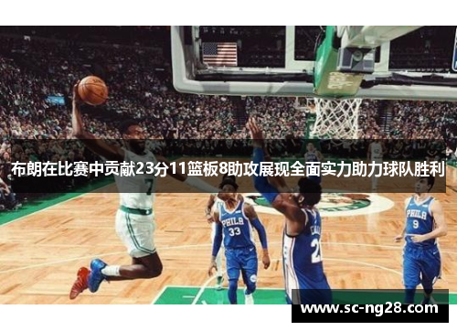 布朗在比赛中贡献23分11篮板8助攻展现全面实力助力球队胜利 布朗在比赛中贡献23分11篮板8助攻展现全面实力助力球队胜利