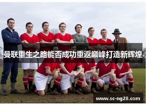 曼联重生之路能否成功重返巅峰打造新辉煌