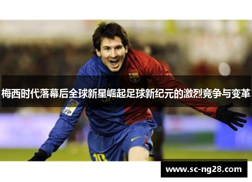 梅西时代落幕后全球新星崛起足球新纪元的激烈竞争与变革