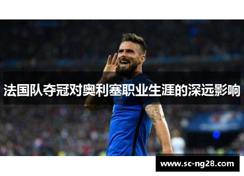 法国队夺冠对奥利塞职业生涯的深远影响