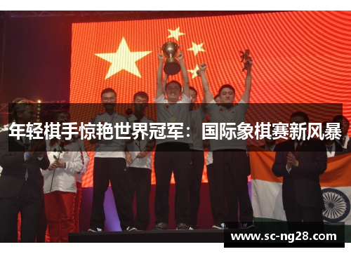 年轻棋手惊艳世界冠军:国际象棋赛新风暴 年轻棋手惊艳世界冠军:国际象棋赛新风暴