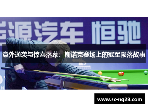 意外逆袭与惊喜落幕:斯诺克赛场上的冠军陨落故事 意外逆袭与惊喜落幕:斯诺克赛场上的冠军陨落故事