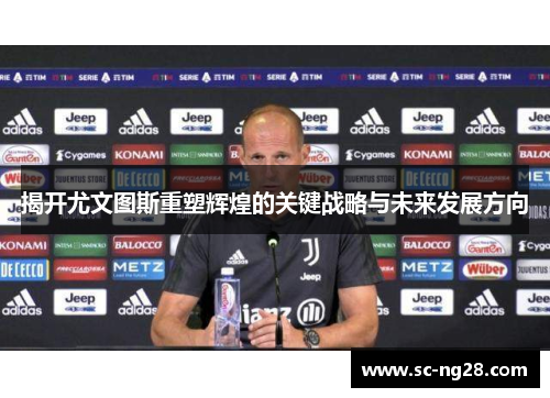 揭开尤文图斯重塑辉煌的关键战略与未来发展方向