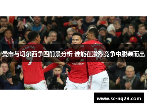 曼市与切尔西争四前景分析 谁能在激烈竞争中脱颖而出