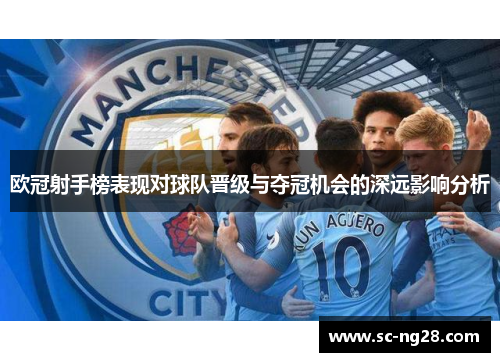 欧冠射手榜表现对球队晋级与夺冠机会的深远影响分析