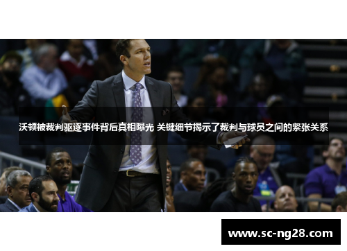 沃顿被裁判驱逐事件背后真相曝光 关键细节揭示了裁判与球员之间的紧张关系 沃顿被裁判驱逐事件背后真相曝光 关键细节揭示了裁判与球员之间的紧张关系