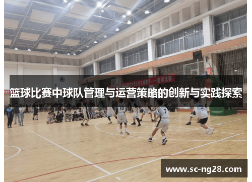篮球比赛中球队管理与运营策略的创新与实践探索 篮球比赛中球队管理与运营策略的创新与实践探索