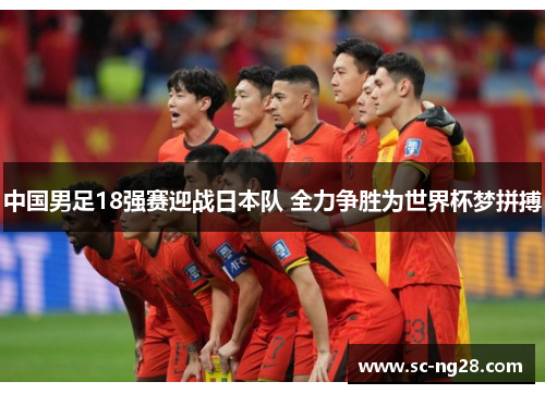 中国男足18强赛迎战日本队 全力争胜为世界杯梦拼搏