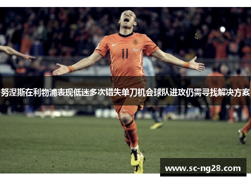 努涅斯在利物浦表现低迷多次错失单刀机会球队进攻仍需寻找解决方案