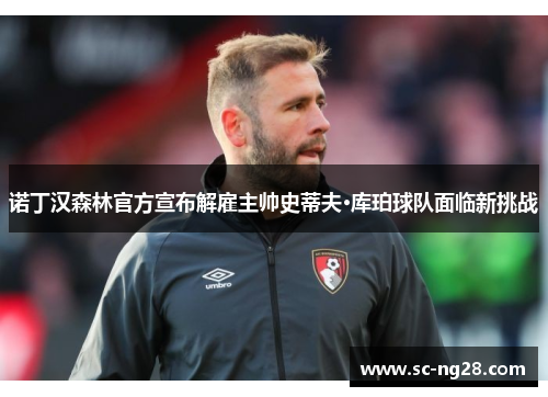 诺丁汉森林官方宣布解雇主帅史蒂夫·库珀球队面临新挑战