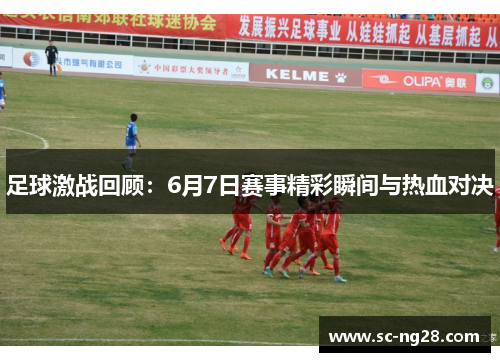 足球激战回顾：6月7日赛事精彩瞬间与热血对决