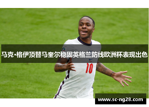 马克·格伊顶替马奎尔稳固英格兰防线欧洲杯表现出色