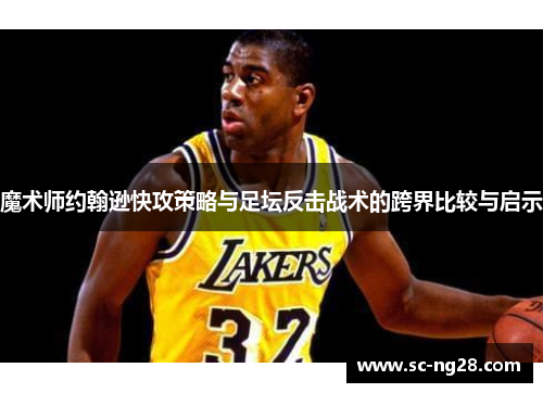 魔术师约翰逊快攻策略与足坛反击战术的跨界比较与启示