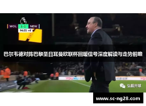 巴尔韦德对阵巴黎圣日耳曼欧联杯回暖信号深度解读与走势前瞻 巴尔韦德对阵巴黎圣日耳曼欧联杯回暖信号深度解读与走势前瞻
