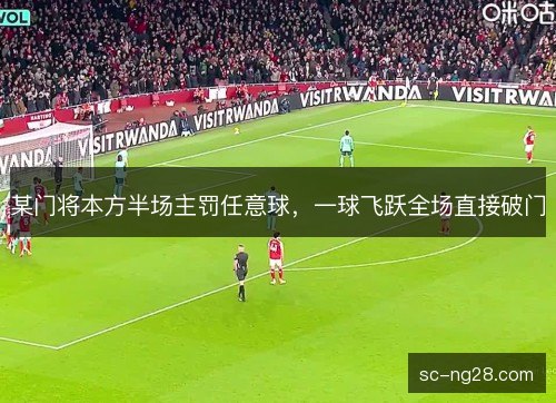 某门将本方半场主罚任意球，一球飞跃全场直接破门