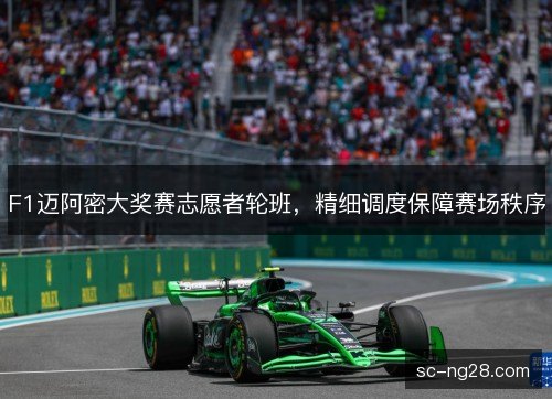 F1迈阿密大奖赛志愿者轮班，精细调度保障赛场秩序