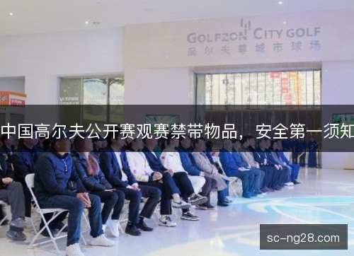 中国高尔夫公开赛观赛禁带物品,安全第一须知 中国高尔夫公开赛观赛禁带物品,安全第一须知